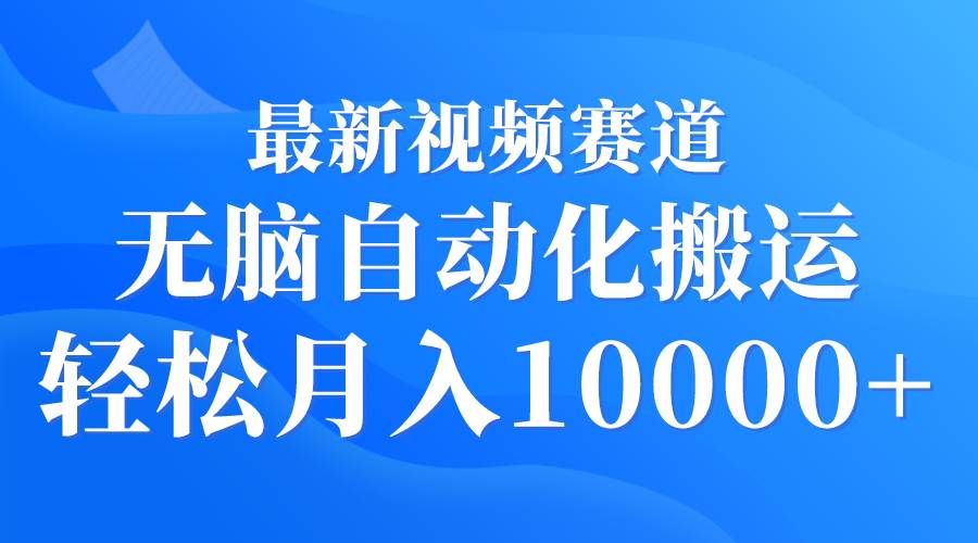 最新视频赛道 无脑自动化搬运 轻松月入10000+-布丁源码-专业的网站源码代码分享平台!