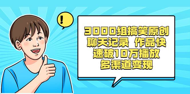 3000组搞笑原创聊天记录 作品快速破10万播放 多渠道变现-布丁源码-专业的网站源码代码分享平台!