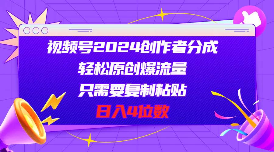 视频号2024创作者分成，轻松原创爆流量，只需要复制粘贴，日入4位数-布丁源码-专业的网站源码代码分享平台!