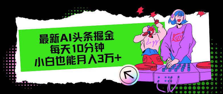 最新AI头条掘金，每天只需10分钟，小白也能月入3万+-布丁源码-专业的网站源码代码分享平台!
