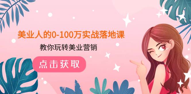 美业人的0-100万实战落地课，教你玩转美业营销（43节课）-布丁源码-专业的网站源码代码分享平台!