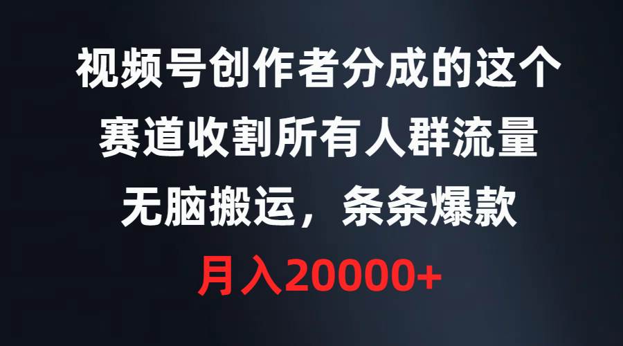 视频号创作者分成的这个赛道，收割所有人群流量，无脑搬运，条条爆款，…-布丁源码-专业的网站源码代码分享平台!