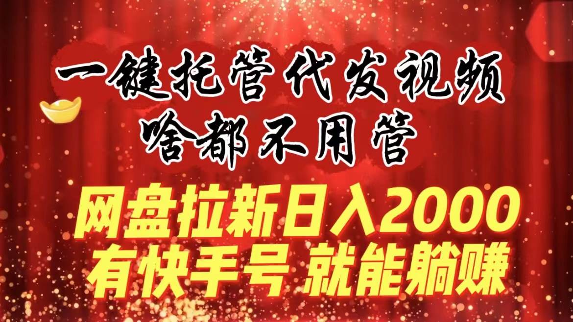 一键托管代发视频，啥都不用管，网盘拉新日入2000+，有快手号就能躺赚-布丁源码-专业的网站源码代码分享平台!