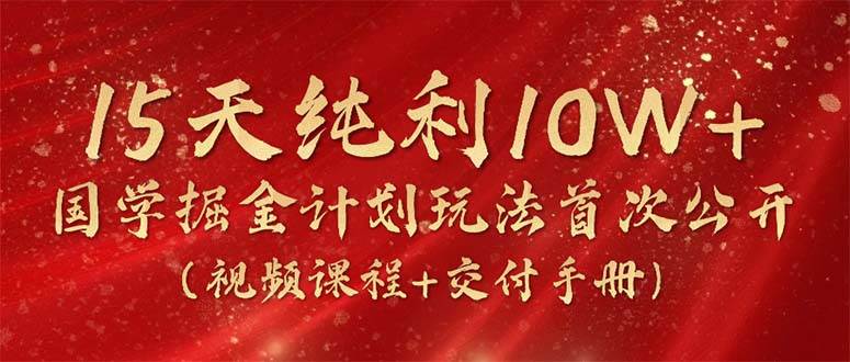 15天纯利10W+，国学掘金计划2024玩法全网首次公开（视频课程+交付手册）-布丁源码-专业的网站源码代码分享平台!