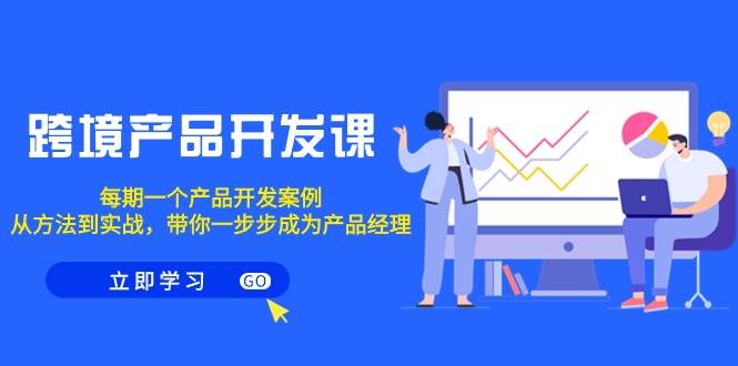跨境产品-开发课，每期一个产品开发案例，从方法到实战，带你成为产品经理-布丁源码-专业的网站源码代码分享平台!