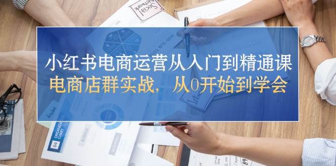 小红书电商运营从入门到精通课，电商店群实战，从0开始到学会-布丁源码-专业的网站源码代码分享平台!