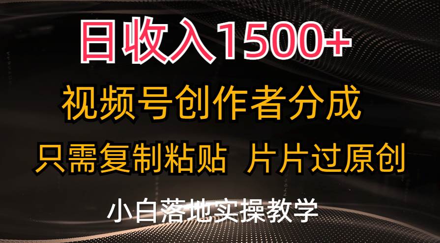 日收入1500+，视频号创作者分成，只需复制粘贴，片片过原创，小白也可…-布丁源码-专业的网站源码代码分享平台!