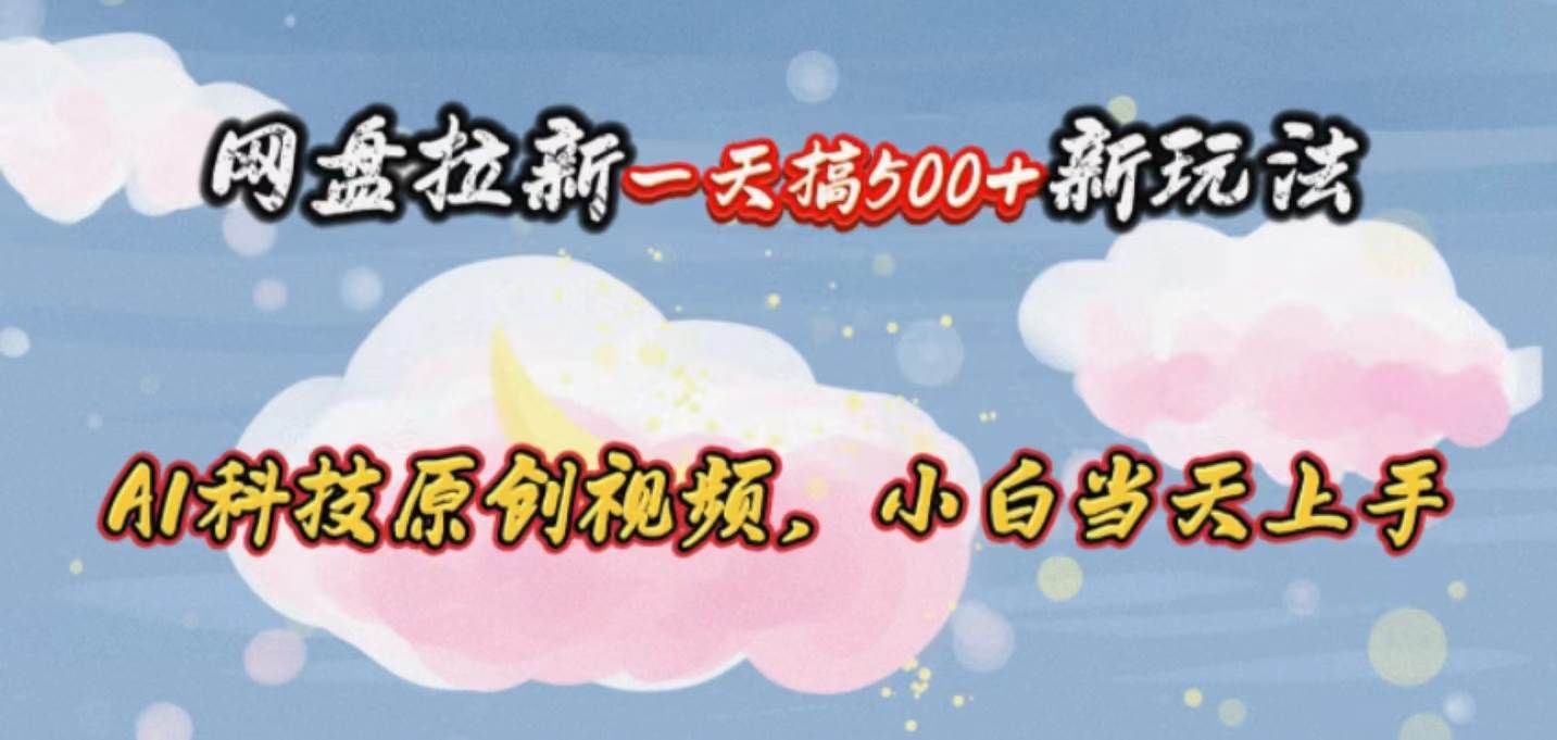 网盘拉新一天搞500新玩法，Ai科技原创视频，小白当天上手-布丁源码-专业的网站源码代码分享平台!