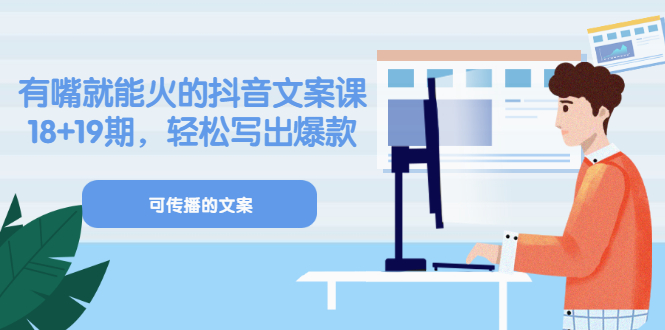 《有嘴就能火的抖音文案课》18+19期，轻松写出爆款可传播文案-布丁源码-专业的网站源码代码分享平台!