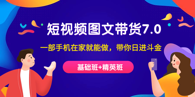 短视频-图文带货7.0（基础班+精英班）一部手机在家就能做，带你日进斗金-布丁源码-专业的网站源码代码分享平台!
