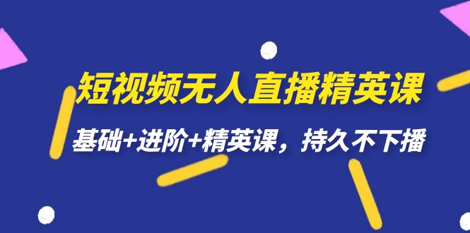 短视频无人直播-精英课，基础+进阶+精英课，持久不下播-布丁源码-专业的网站源码代码分享平台!