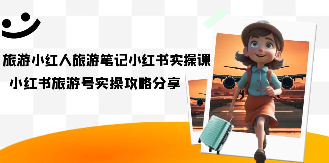 旅游小红人-旅游笔记小红书实操课，小红书旅游号实操攻略分享（8节课）-布丁源码-专业的网站源码代码分享平台!