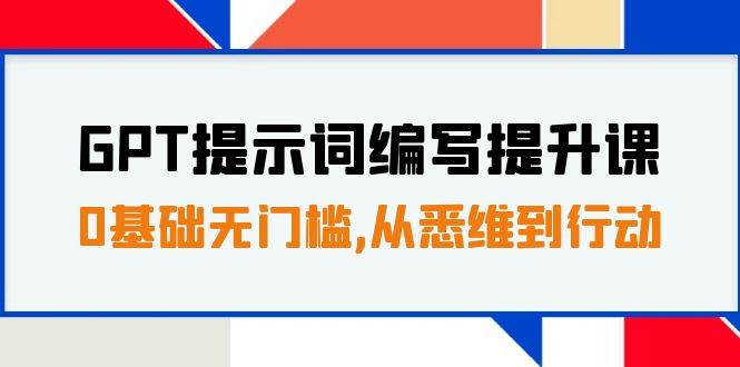GPT提示词编写提升课，0基础无门槛，从悉维到行动，30天16个课时-布丁源码-专业的网站源码代码分享平台!