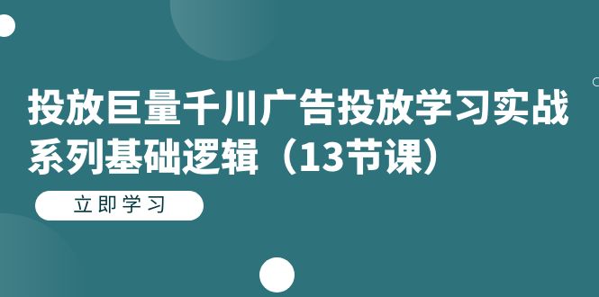 投放巨量千川广告投放学习实战系列基础逻辑（13节课）-布丁源码-专业的网站源码代码分享平台!