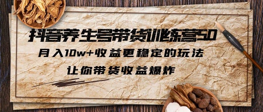 抖音养生号带货·训练营5.0 月入10w+稳定玩法 让你带货收益爆炸(更新)-布丁源码-专业的网站源码代码分享平台!