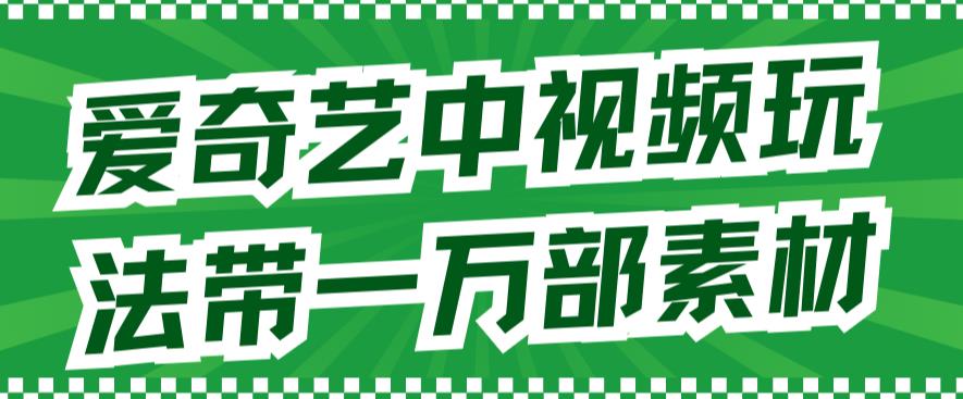 爱奇艺中视频玩法，不用担心版权问题（详情教程+一万部素材）-布丁源码-专业的网站源码代码分享平台!