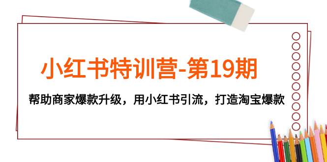 小红书特训营-第19期，帮助商家爆款升级，用小红书引流，打造淘宝爆款-布丁源码-专业的网站源码代码分享平台!