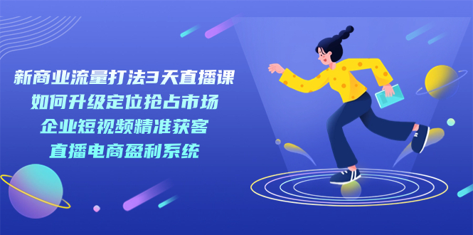 新商业-流量打法3天直播课：定位抢占市场 企业短视频获客 直播电商盈利系统-布丁源码-专业的网站源码代码分享平台!