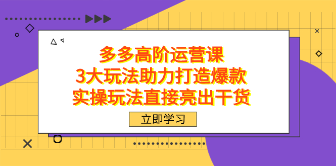 拼多多高阶·运营课，3大玩法助力打造爆款，实操玩法直接亮出干货-布丁源码-专业的网站源码代码分享平台!