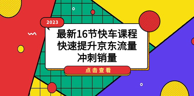 2023最新16节快车课程，快速提升京东流量，冲刺销量-布丁源码-专业的网站源码代码分享平台!