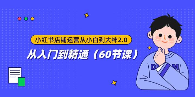 小红书店铺运营从小白到大神2.0，从入门到精通（60节课）-布丁源码-专业的网站源码代码分享平台!