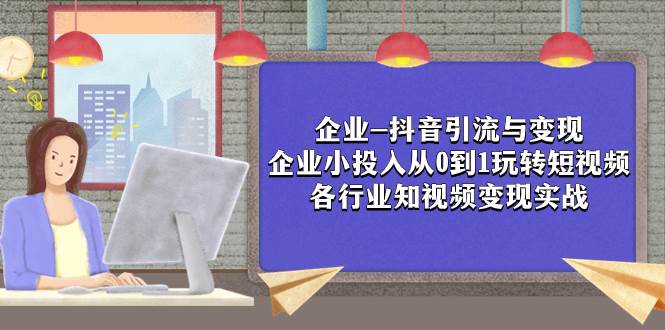 企业-抖音引流与变现：企业小投入从0到1玩转短视频  各行业知视频变现实战-布丁源码-专业的网站源码代码分享平台!