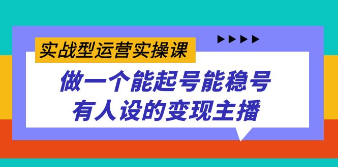 实战型运营实操课，做一个能起号能稳号有人设的变现主播-布丁源码-专业的网站源码代码分享平台!