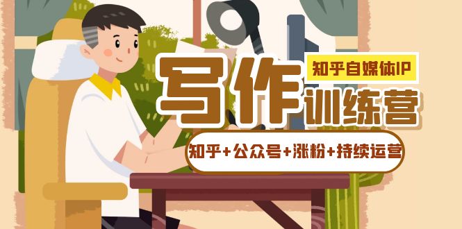 知乎-自媒体IP写作实操训练营：如何做知乎+公众号+涨粉+持续运营！-布丁源码-专业的网站源码代码分享平台!