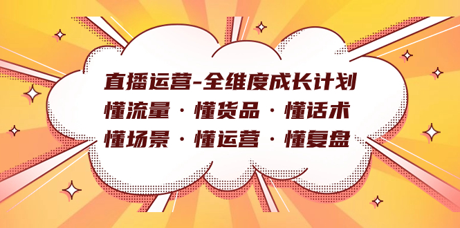直播运营-全维度成长计划 懂流量·懂货品·懂话术·懂场景·懂运营·懂复盘-布丁源码-专业的网站源码代码分享平台!