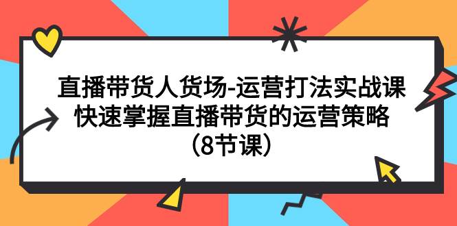 直播带货人货场-运营打法实战课：快速掌握直播带货的运营策略（8节课）-布丁源码-专业的网站源码代码分享平台!