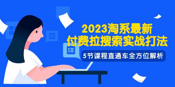 2023淘系·最新付费拉搜索实战打法，5节课程直通车全方位解析-布丁源码-专业的网站源码代码分享平台!