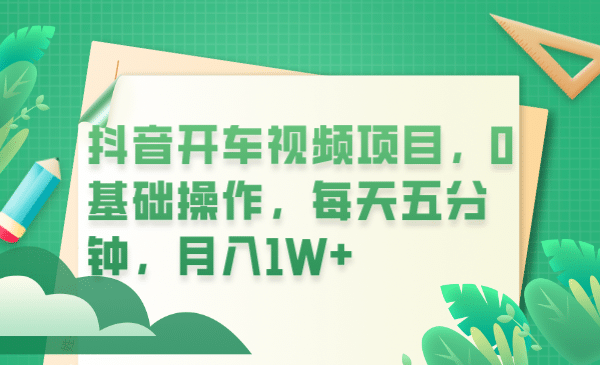 抖音开车视频项目，0基础操作，每天五分钟，月入1W+-布丁源码-专业的网站源码代码分享平台!