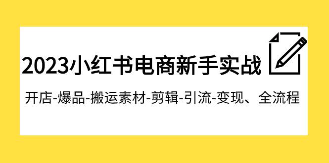 2023小红书电商新手实战课程，开店-爆品-搬运素材-剪辑-引流-变现、全流程-布丁源码-专业的网站源码代码分享平台!