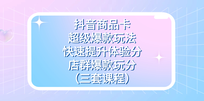 抖音商品卡-超级爆款玩法+快速提升体验分+店群爆款玩分（三套课程）-布丁源码-专业的网站源码代码分享平台!