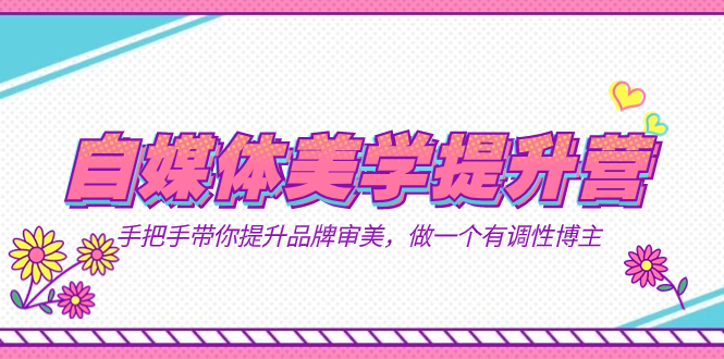 自媒体-美学提升营  手把手带你提升-品牌审美，做一个有调性博主（11节课）-布丁源码-专业的网站源码代码分享平台!