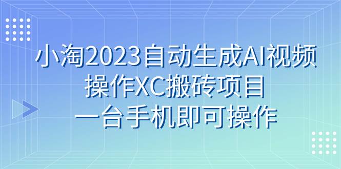 小淘2023自动生成AI视频操作XC搬砖项目，一台手机即可操作-布丁源码-专业的网站源码代码分享平台!