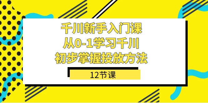 千川-新手入门课，从0-1学习千川，初步掌握投放方法（12节课）-布丁源码-专业的网站源码代码分享平台!