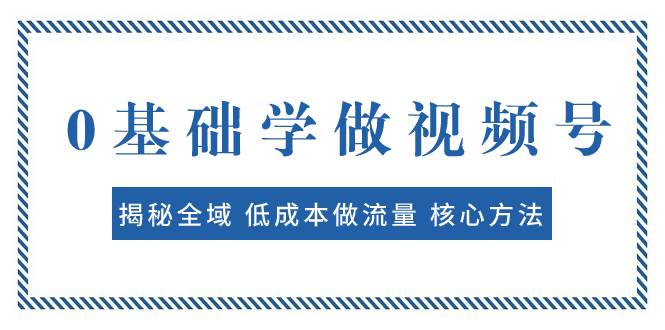 0基础学做视频号：揭秘全域 低成本做流量 核心方法  快速出爆款 轻松变现-布丁源码-专业的网站源码代码分享平台!