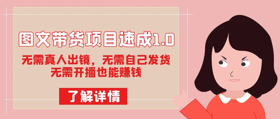 图文带货项目速成1.0：无需真人出镜，无需自己发货，无需开播也能赚钱！-布丁源码-专业的网站源码代码分享平台!