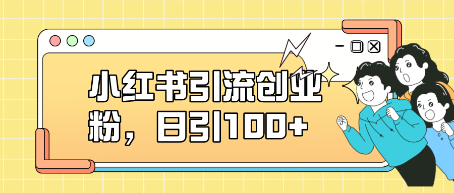 小红书引流创业粉，日引100+，小白可上手，可矩阵操作-布丁源码-专业的网站源码代码分享平台!