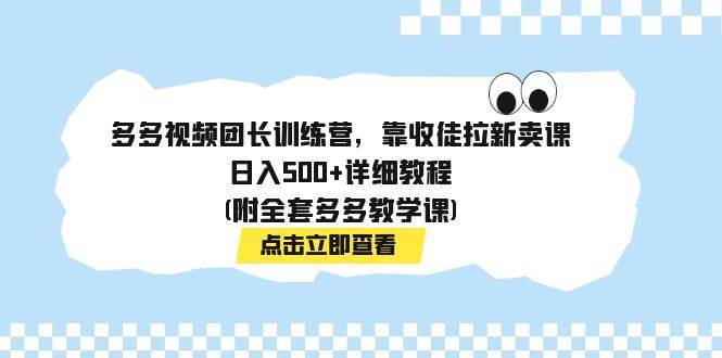 多多视频团长训练营，靠收徒拉新卖课，日入500+详细教程(附全套多多教学课)-布丁源码-专业的网站源码代码分享平台!