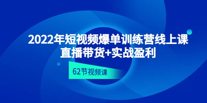 2022年短视频爆单训练营线上课：直播带货+实操盈利（62节视频课)-布丁源码-专业的网站源码代码分享平台!