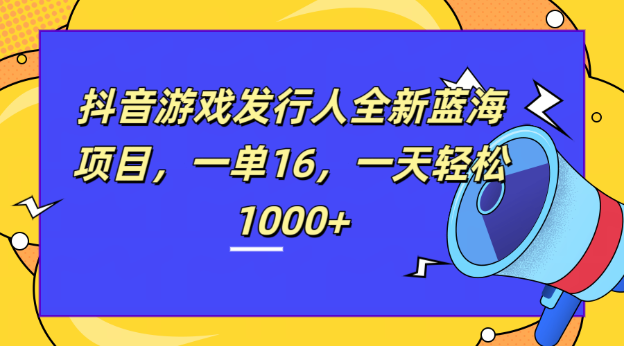 全新抖音游戏发行人蓝海项目，一单16，一天轻松1000+-布丁源码-专业的网站源码代码分享平台!