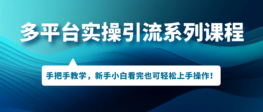 多平台实操引流系列课程，手把手教学，新手小白看完也可轻松上手引流操作-布丁源码-专业的网站源码代码分享平台!
