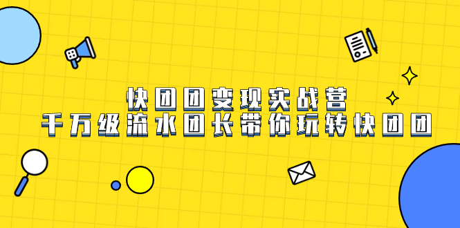快团团变现实战营，千万级流水团长带你玩转快团团-布丁源码-专业的网站源码代码分享平台!