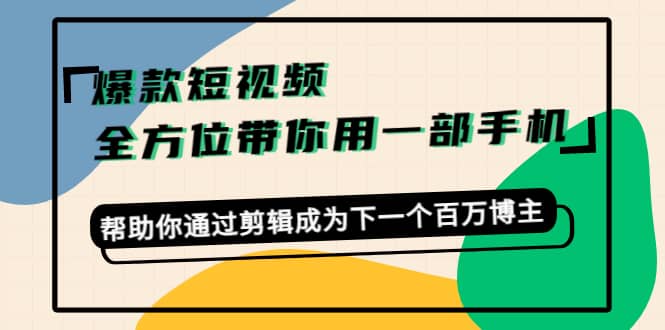 爆款短视频，全方位带你用一部手机，帮助你通过剪辑成为下一个百万博主-布丁源码-专业的网站源码代码分享平台!