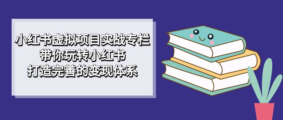 小红书虚拟项目实战专栏，带你玩转小红书，打造完善的变现体系-布丁源码-专业的网站源码代码分享平台!