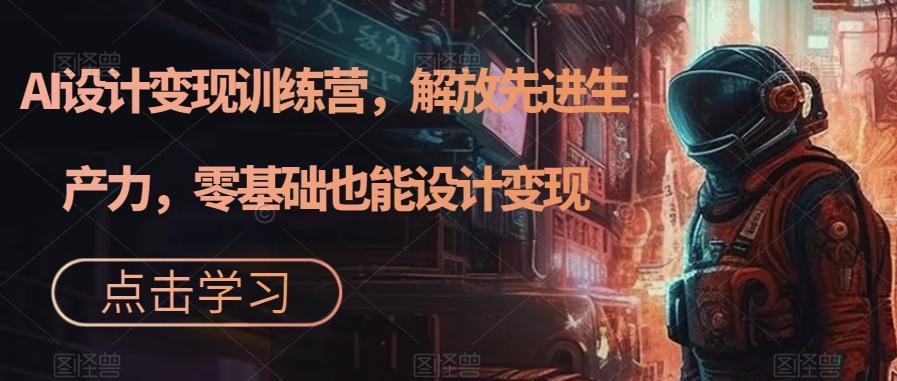 AI设计变现特训营，解放先进生产力，0基础也能设计变现（22节完结）-布丁源码-专业的网站源码代码分享平台!
