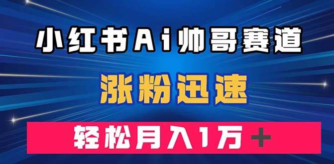 小红书AI帅哥赛道 ，涨粉迅速，轻松月入万元（附软件）-布丁源码-专业的网站源码代码分享平台!