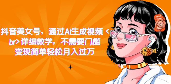 抖音美女号，通过AI生成视频，详细教学，不需要门槛，变现简单轻松月入过万-布丁源码-专业的网站源码代码分享平台!